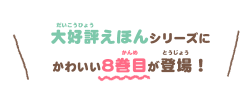 大好評えほんシリーズにかわいい8巻目が登場！